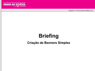 Digital 1:Conceitos Básicos




         Briefing
Criação de Banners Simples




               Plinio Okamoto
     plinio.okamoto@rappbrasil.com.br
 