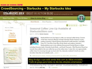 CrowdSourcing – Starbucks – My Starbucks Idea Blog divulga o que está sendo feito com as idéias enviadas “Café de graça para todos no dia das eleições americanas.” 