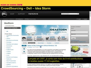 CrowdSourcing – Dell – Idea Storm Lançado em 2007, já conta com mais de 9 mil contribuidores e recebeu quase 11 mil sugestões. 