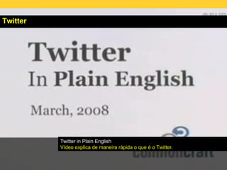 Twitter Twitter in Plain English Vídeo explica de maneira rápida o que é o Twitter. 