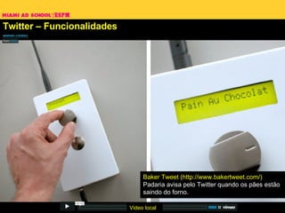Twitter – Funcionalidades Baker Tweet (http://www.bakertweet.com/) Padaria avisa pelo Twitter quando os pães estão saindo do forno. Video local 