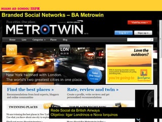 Branded Social Networks – BA Metrowin Rede Social da British Airways Objetivo: ligar Londrinos e Nova Iorquinos 