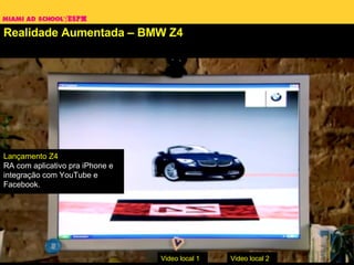 Realidade Aumentada – BMW Z4 Lançamento Z4 RA com aplicativo pra iPhone e integração com YouTube e Facebook. Video local 1 Video local 2 
