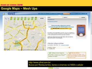 Google Maps – Mesh Ups http://www.ufind.com.br/ Busca por Restaurantes, bares e cinemas na WEB e celular 