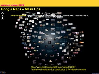 Google Maps – Mesh Ups http://www.eindexamenabkva.nl/website2008/ Trabalhos finalistas dos candidatos à A cademie Arnheim 