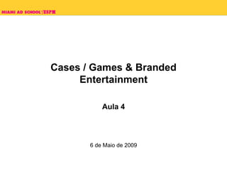 Cases / Games & Branded Entertainment Aula 4 6 de Maio de 2009 