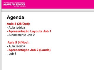 Agenda
Aula 4 (28/Out):
- Aula teórica
- Apresentação Layouts Job 1
- Atendimento Job 2

 Aula 5 (4/Nov):
- Aula teórica
- Apresentação Job 2 (Lauda)
- Job 3


                            Plinio Okamoto
                  plinio.okamoto@rappbrasil.com.br
 