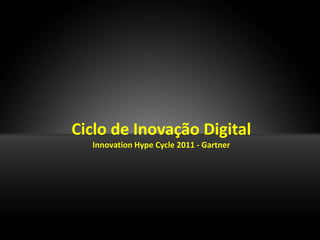 Ciclo de Inovação Digital
  Innovation Hype Cycle 2011 - Gartner
 