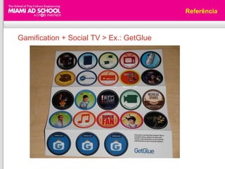 Referência



Gamification + Social TV > Ex.: GetGlue
 