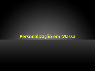 Personalização em Massa
 