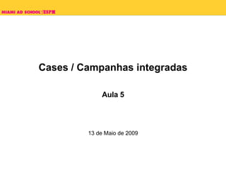 Cases / Campanhas integradas Aula 5 13 de Maio de 2009 