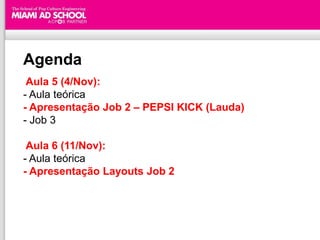 Agenda
 Aula 5 (4/Nov):
- Aula teórica
- Apresentação Job 2 – PEPSI KICK (Lauda)
- Job 3

 Aula 6 (11/Nov):
- Aula teórica
- Apresentação Layouts Job 2



                           Plinio Okamoto
                 plinio.okamoto@rappbrasil.com.br
 