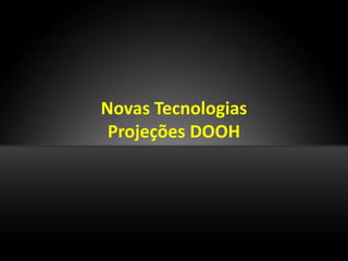 Novas Tecnologias
 Projeções DOOH
 