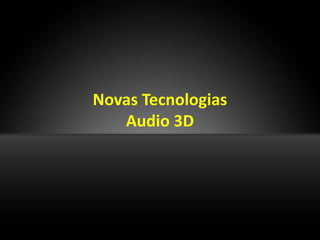 Novas Tecnologias
   Audio 3D
 