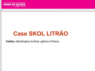 Case SKOL LITRÃO
Créditos: AlphaGraphics do Brasil, agDirect e F/Nazca
 