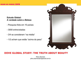 Estudo Global:  A verdade sobre a Beleza - Pesquisa feita em 10 países - 3000 entrevistadas 3/4 se consideram “na média“ 1/2 acham que estão “acima do peso” DOVE GLOBAL STUDY: THE TRUTH ABOUT BEAUTY 