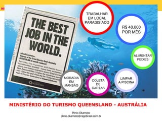 MINISTÉRIO DO TURISMO QUEENSLAND - AUSTRÁLIA TRABALHAR EM LOCAL PARADISÍACO R$ 40.000 POR MÊS ALIMENTAR PEIXES LIMPAR A PISCINA COLETA DE CARTAS MORADIA EM MANSÃO 