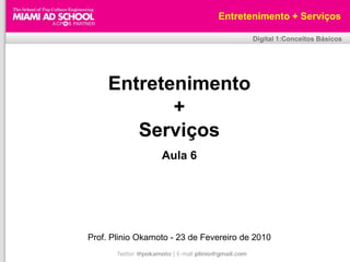 Entretenimento + Serviços

                                                     Digital 1:Conceitos Básicos




     Entretenimento
            +
        Serviços
                     Aula 6




Prof. Plinio Okamoto - 23 de Fevereiro de 2010
       Twitter @pokamoto | E-mail plinio@gmail.com
 