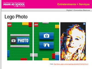Entretenimento + Serviços

                                         Digital 1:Conceitos Básicos



Lego Photo




             Fonte: http://itunes.apple.com/us/app/lego-photo/id347363502?mt=8
 