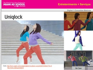 Entretenimento + Serviços

                                                                                            Digital 1:Conceitos Básicos



  Uniqlock




Fonte: http://itunes.apple.com/us/app/uniqlock-for-iphone-season5/id293286667?mt=8
       http://www.uniqlo.jp/uniqlock/                                                                Ver Case
 