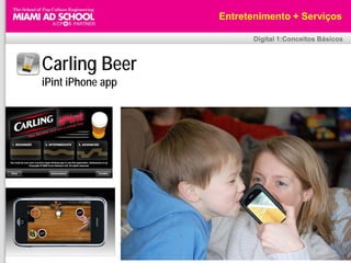 Entretenimento + Serviços

                          Digital 1:Conceitos Básicos



Carling Beer
iPint iPhone app
 