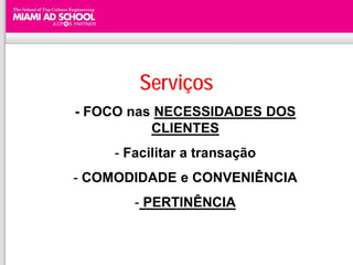 Serviços
- FOCO nas NECESSIDADES DOS
          CLIENTES
    - Facilitar a transação
- COMODIDADE e CONVENIÊNCIA
       - PERTINÊNCIA
 