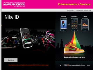 Entretenimento + Serviços

                                                                                      Digital 1:Conceitos Básicos



Nike ID




     Ver Case

Fonte: http://updateordie.com/updates/tecnologia/2009/10/nike-id-iphone-app/
 