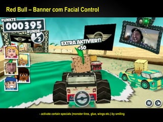 Red Bull – Banner com Facial Control




            - activate certain specials (monster tires, glue, wings etc.) by smiling
 