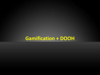 Gamification + DOOH
 