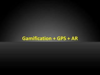 Gamification + GPS + AR
 