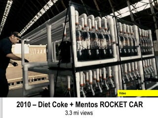 Video



2010 – Diet Coke + Mentos ROCKET CAR
             3.3 mi views
 