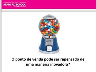 O ponto de venda pode ser repensado de
       uma maneira inovadora?
 