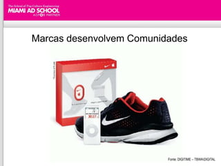 Marcas desenvolvem Comunidades




                          Fonte: DIGITIME – TBWADIGITAL
 