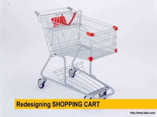 Redesigning SHOPPING CARThttp://www.ideo.com/