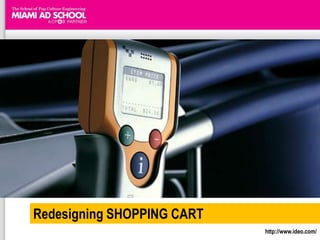 Redesigning SHOPPING CARThttp://www.ideo.com/