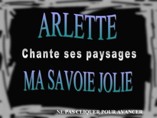 ARLETTE Chante ses paysages MA SAVOIE JOLIE NE PAS CLIQUER POUR AVANCER 