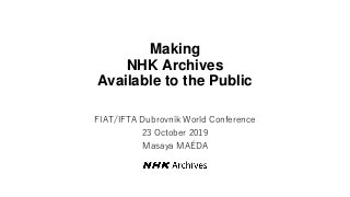 Making
NHK Archives
Available to the Public
FIAT/IFTA Dubrovnik World Conference
23 October 2019
Masaya MAÉDA
 