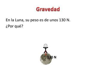 En la Luna, su peso es de unos 130 N.
¿Por qué?




                       130 N
 
