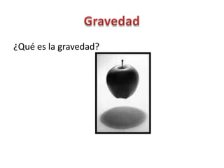 ¿Qué es la gravedad?
 
