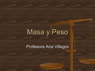 Masa y Peso
Profesora Ana Villagra
 