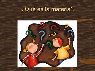 ¿Qué es la materia?
 