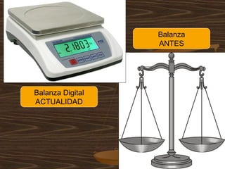 Balanza
                  ANTES




Balanza Digital
ACTUALIDAD
 
