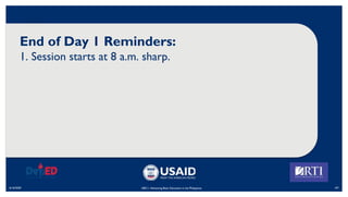 End of Day 1 Reminders:
1. Session starts at 8 a.m. sharp.
6/16/2020 107
ABC+: Advancing Basic Education in the Philippines
 