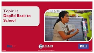 6/16/2020 19
Topic 1:
DepEd Back to
School
ABC+: Advancing Basic Education in the Philippines
CREDIT:
KAREN
RIVERA
FOR
USAID
BASA
PILIPINAS
 