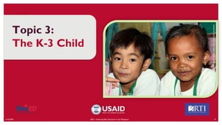 6/16/2020 41
Topic 3:
The K-3 Child
ABC+: Advancing Basic Education in the Philippines
CREDIT:
HARRY
JAMES
CREO
FOR
USAID
BASA
PILIPINAS
 