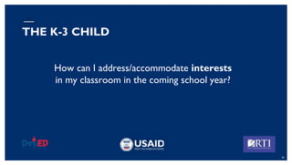 How can I address/accommodate interests
in my classroom in the coming school year?
45
THE K-3 CHILD
 