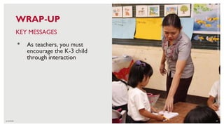 6/16/2020 57
KEY MESSAGES
• As teachers, you must
encourage the K-3 child
through interaction
CREDIT:
HARRY
JAMES
CREO
FOR
USAID
BASA
PILIPINAS
WRAP-UP
 