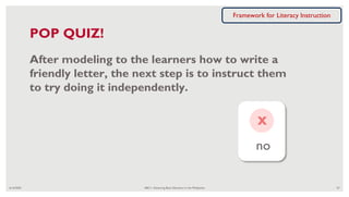 no
x
6/16/2020 ABC+: Advancing Basic Education in the Philippines 67
POP QUIZ!
After modeling to the learners how to write a
friendly letter, the next step is to instruct them
to try doing it independently.
Framework for Literacy Instruction
 
