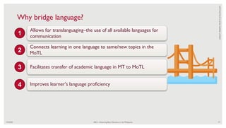 7/4/2020 ABC+: Advancing Basic Education in the Philippines 77
Why bridge language?
Allows for translanguaging–the use of all available languages for
communication
Connects learning in one language to same/new topics in the
MoTL
Facilitates transfer of academic language in MT to MoTL
Improves learner’s language proficiency
CREDIT:
FREEPIK
FROM
FLATICON.COM
1
2
3
4
 