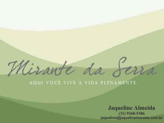 Jaqueline Almeida
         (31) 9268-5386
jaqueline@jaquelineimoveis.com.br
 